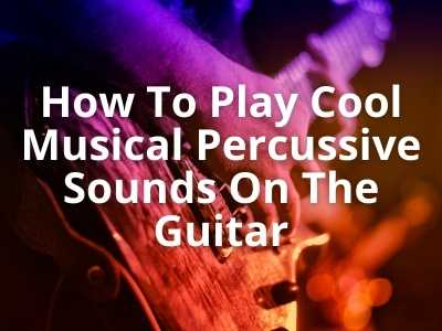 How To Play Cool Musical Percussive Sounds On The Guitar
