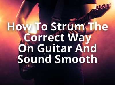 How To Strum The Correct Way On Guitar And Sound Smooth